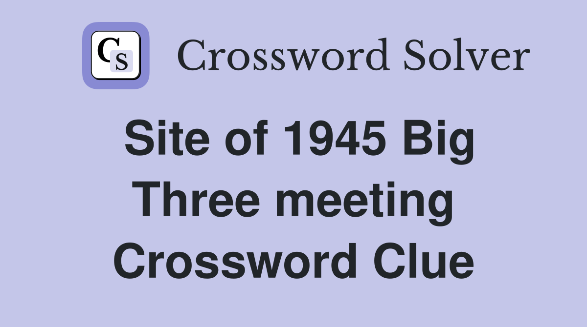 Site of 1945 Big Three meeting Crossword Clue