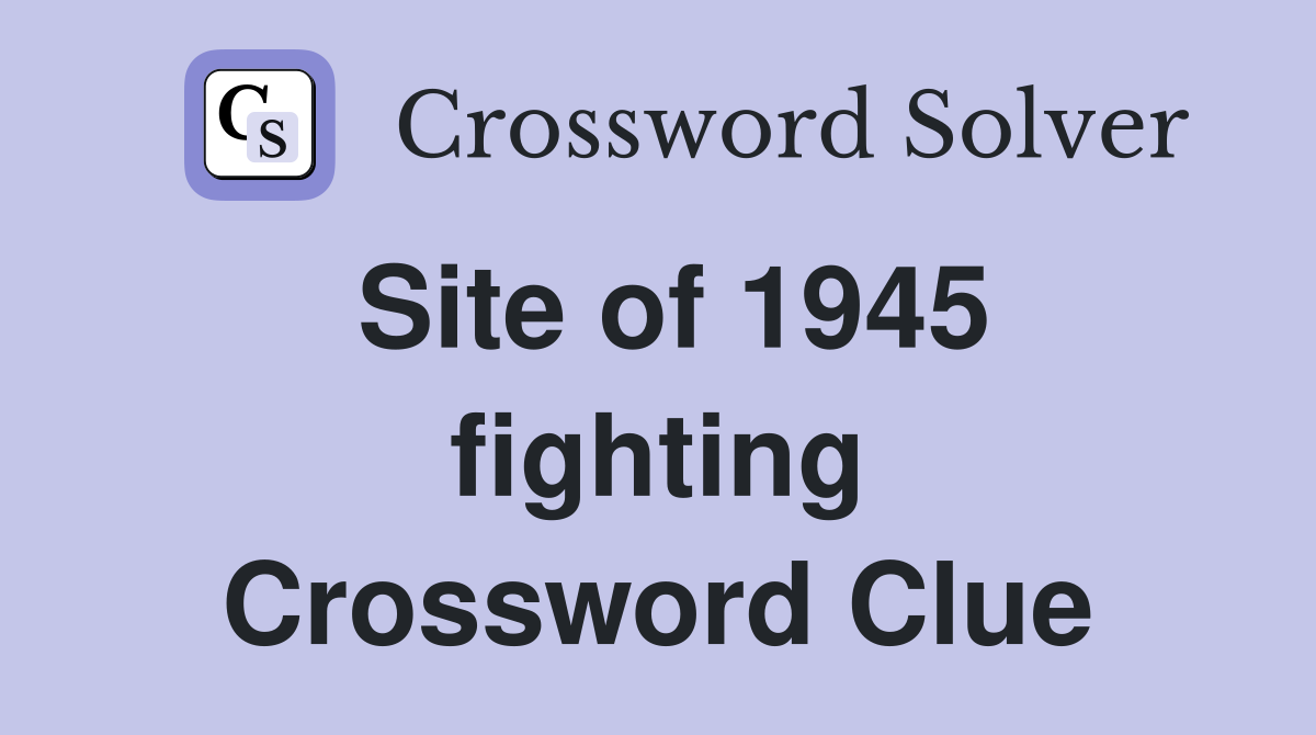 Site of 1945 fighting Crossword Clue
