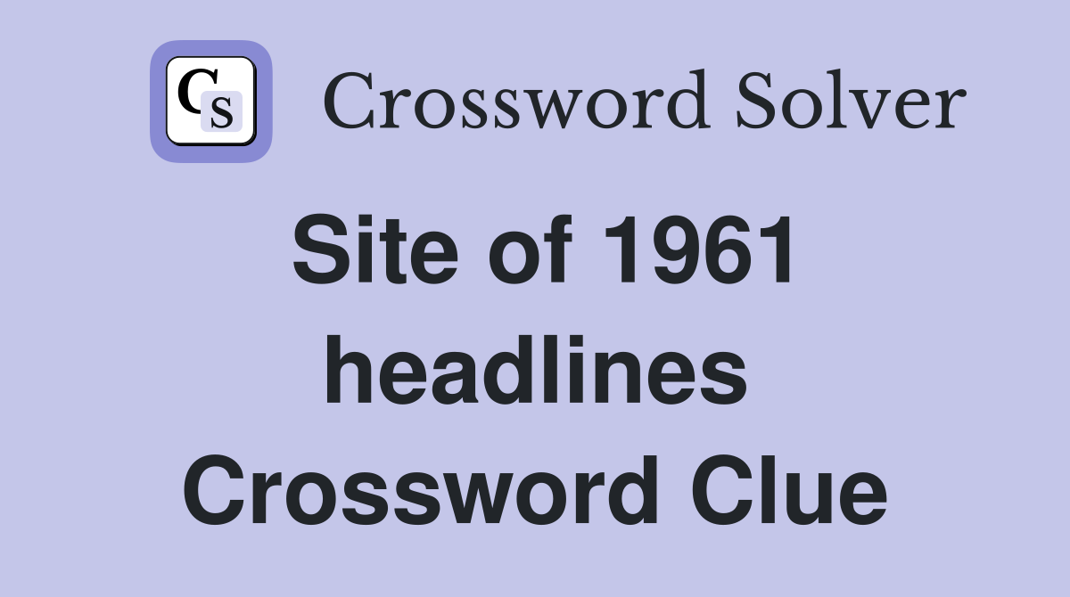 Site of 1961 headlines Crossword Clue