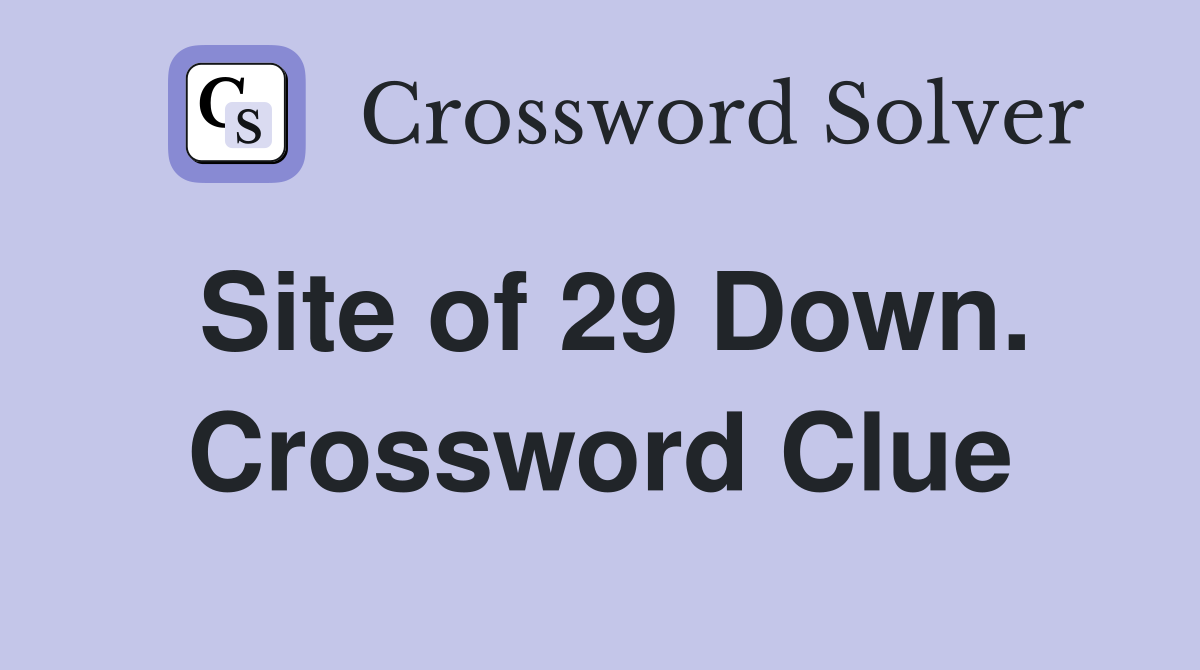 Site of 29 Down. Crossword Clue
