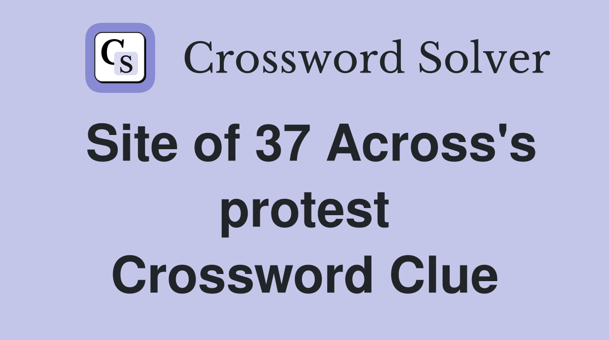 Site of 37 Across's protest Crossword Clue