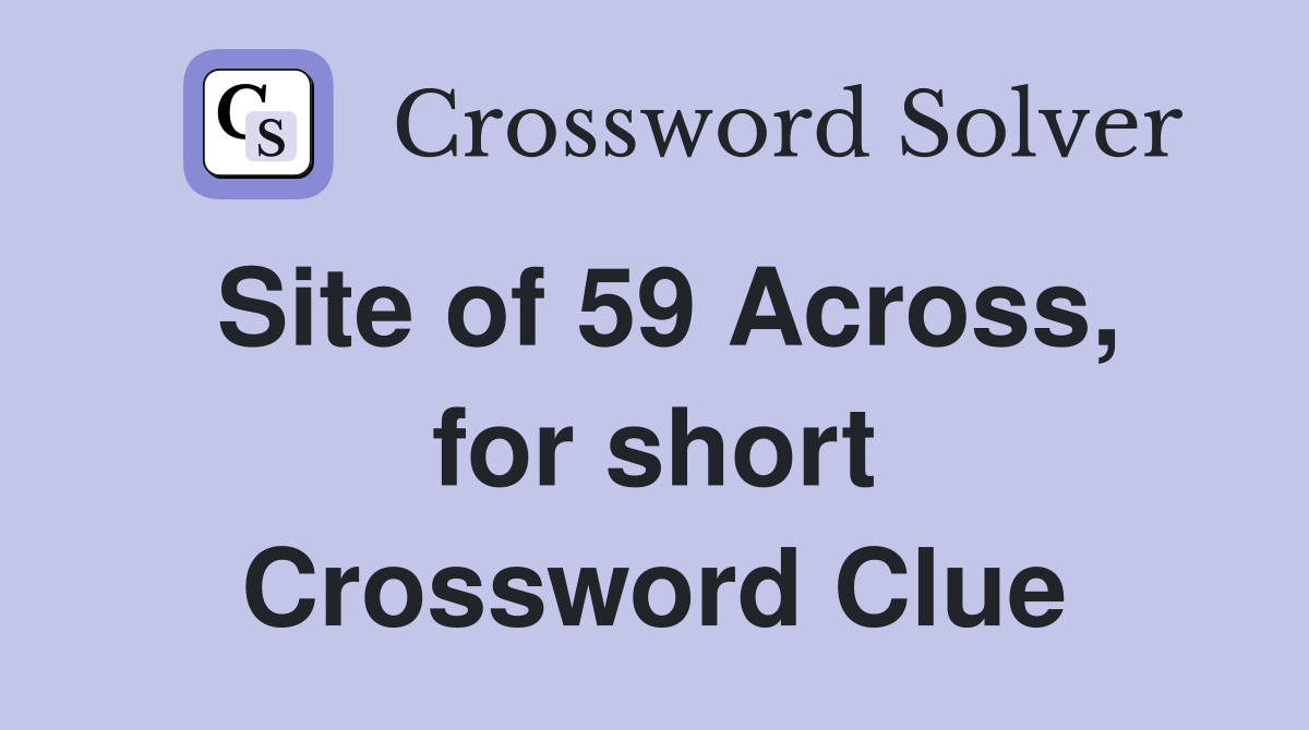 Site of 59 Across, for short Crossword Clue