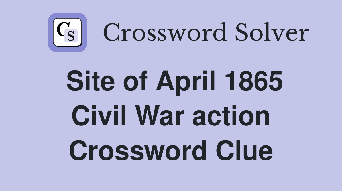 Site of April 1865 Civil War action Crossword Clue