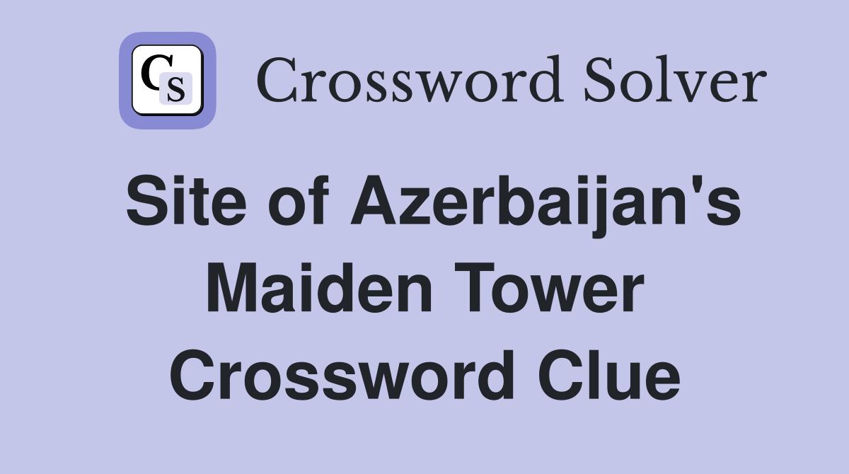 Site of Azerbaijan's Maiden Tower Crossword Clue