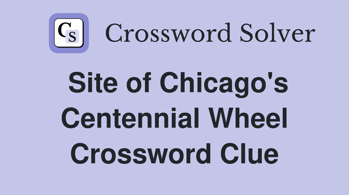 Site of Chicago's Centennial Wheel Crossword Clue