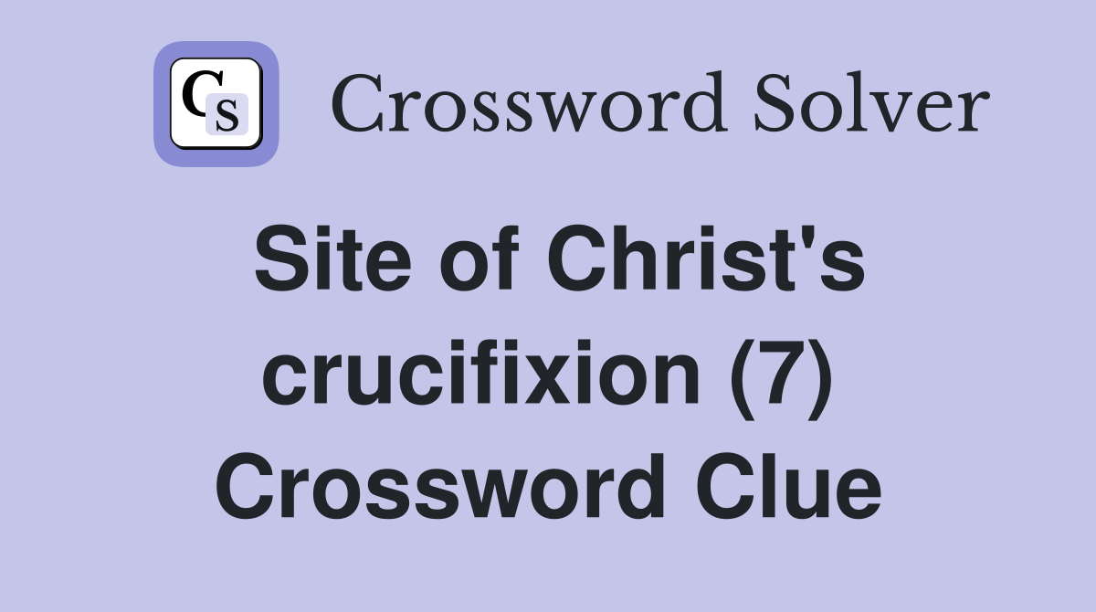 Site of Christ's crucifixion (7) Crossword Clue