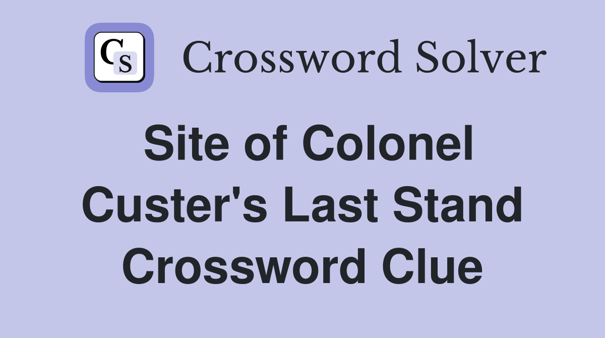 Site of Colonel Custer's Last Stand Crossword Clue