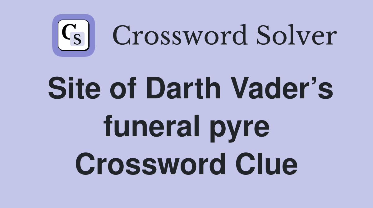 Site of Darth Vader’s funeral pyre Crossword Clue