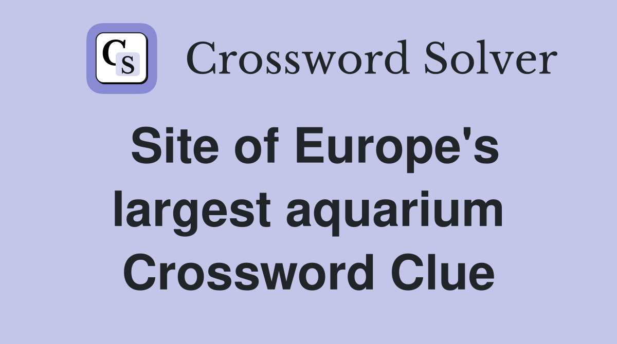 Site of Europe's largest aquarium Crossword Clue