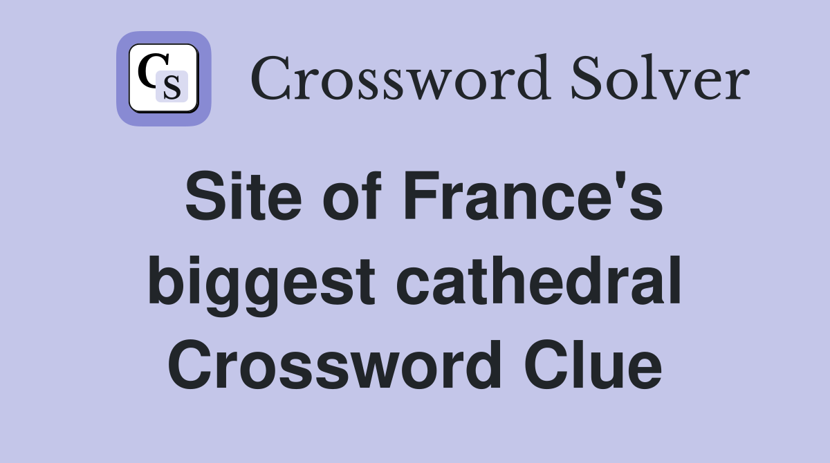 Site of France's biggest cathedral Crossword Clue