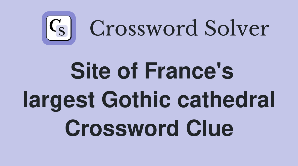 Site of France's largest Gothic cathedral Crossword Clue
