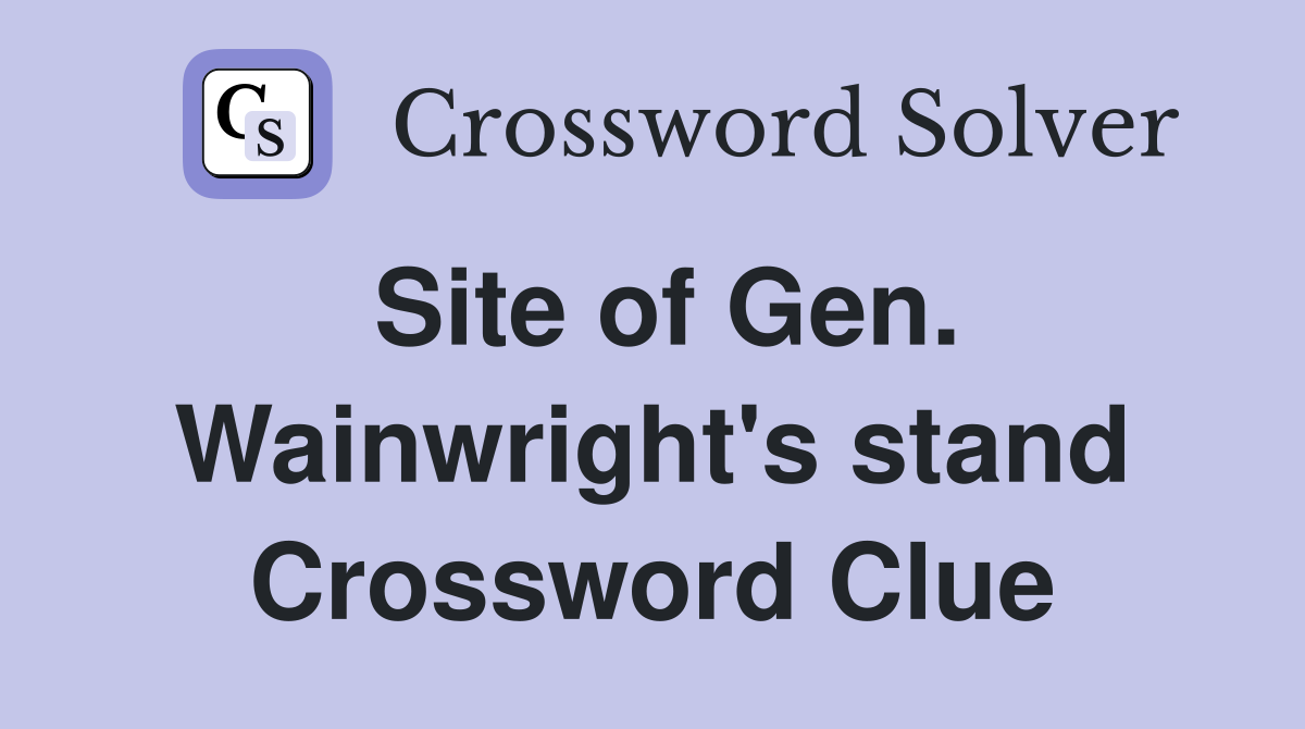 Site of Gen. Wainwright's stand Crossword Clue