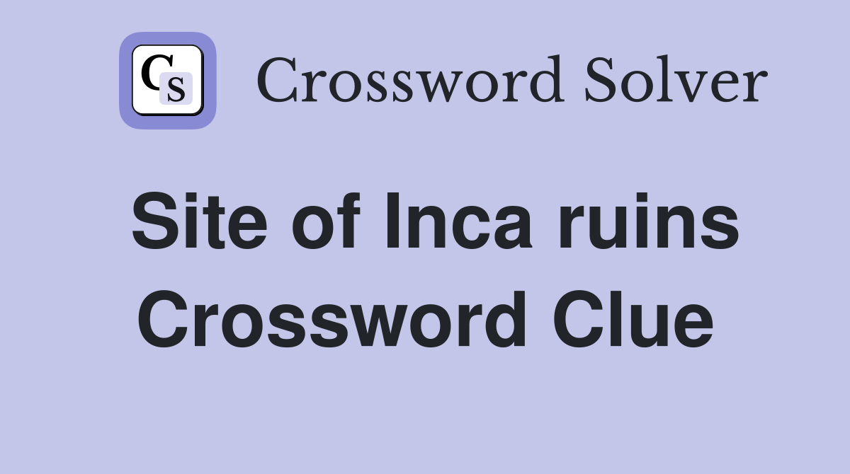 Site of Inca ruins Crossword Clue