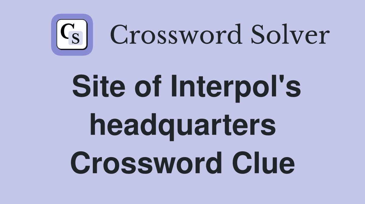 Site of Interpol's headquarters Crossword Clue