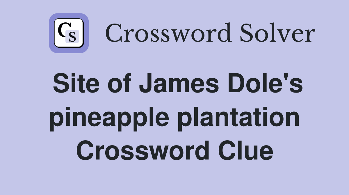 Site of James Dole's pineapple plantation Crossword Clue