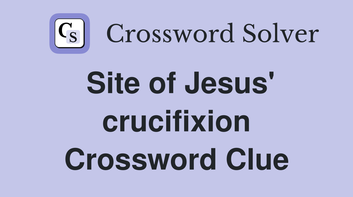 Site of Jesus' crucifixion Crossword Clue