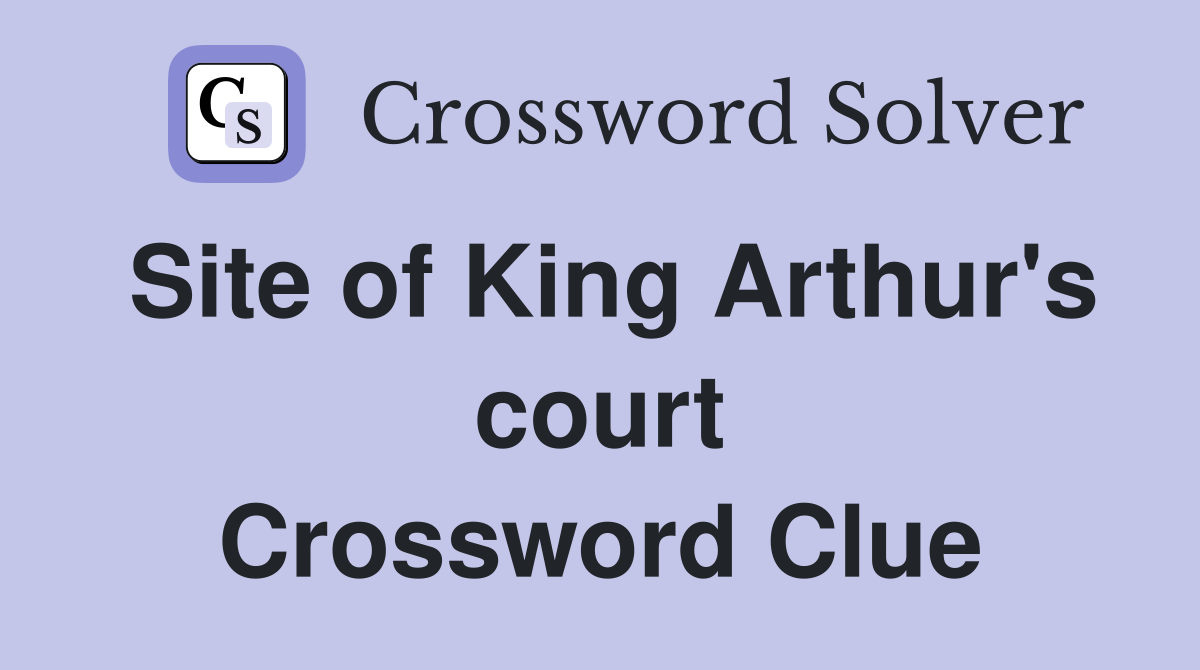 Site of King Arthur's court Crossword Clue