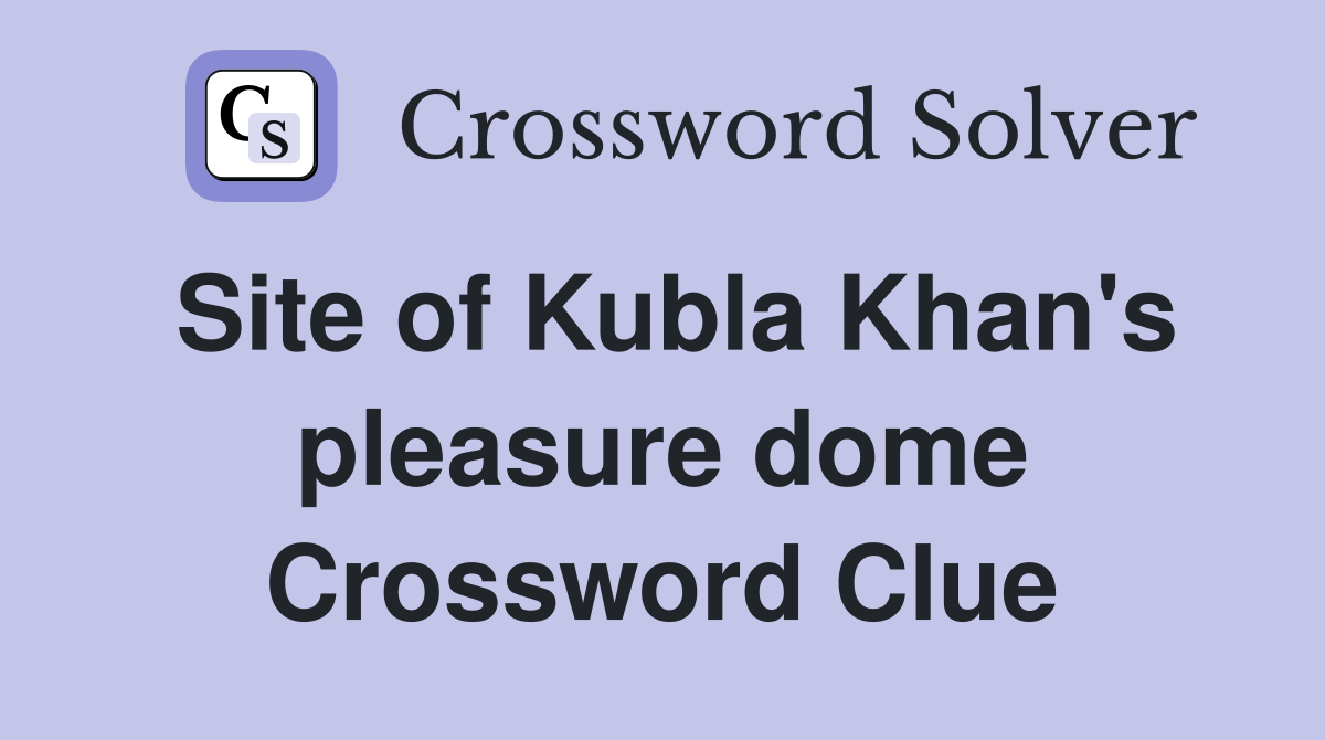 Site of Kubla Khan's pleasure dome Crossword Clue
