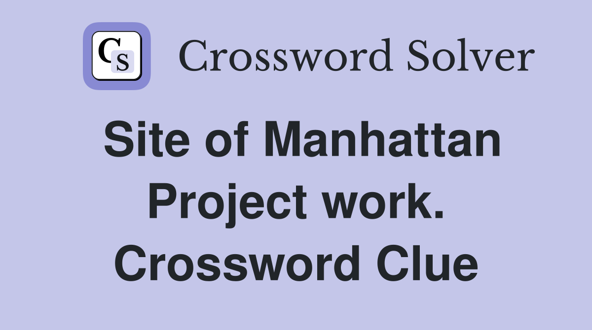 Site of Manhattan Project work. Crossword Clue