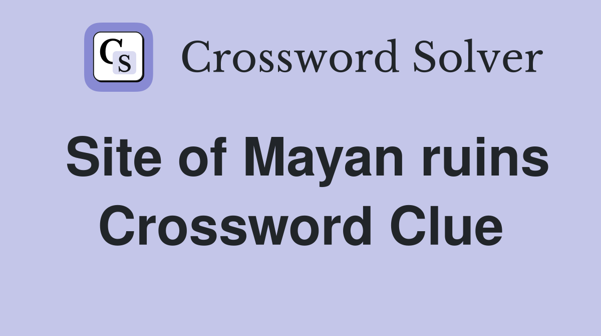 Site of Mayan ruins Crossword Clue