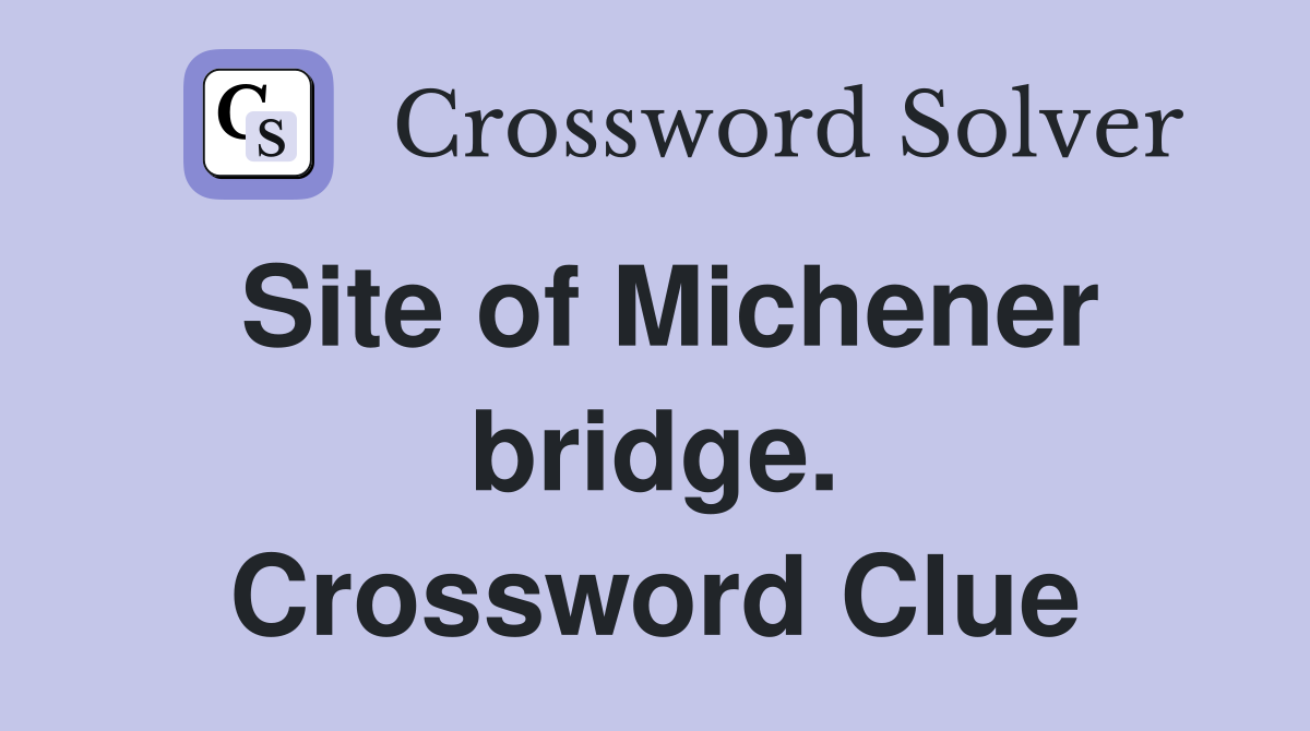 Site of Michener bridge. Crossword Clue