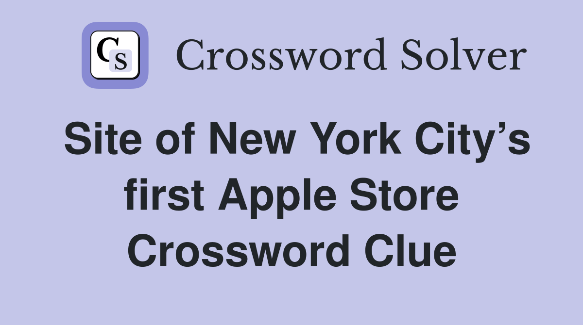 Site of New York City’s first Apple Store Crossword Clue