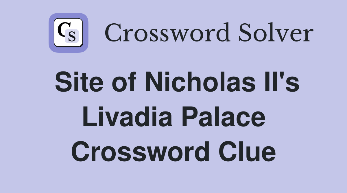 Site of Nicholas II's Livadia Palace Crossword Clue