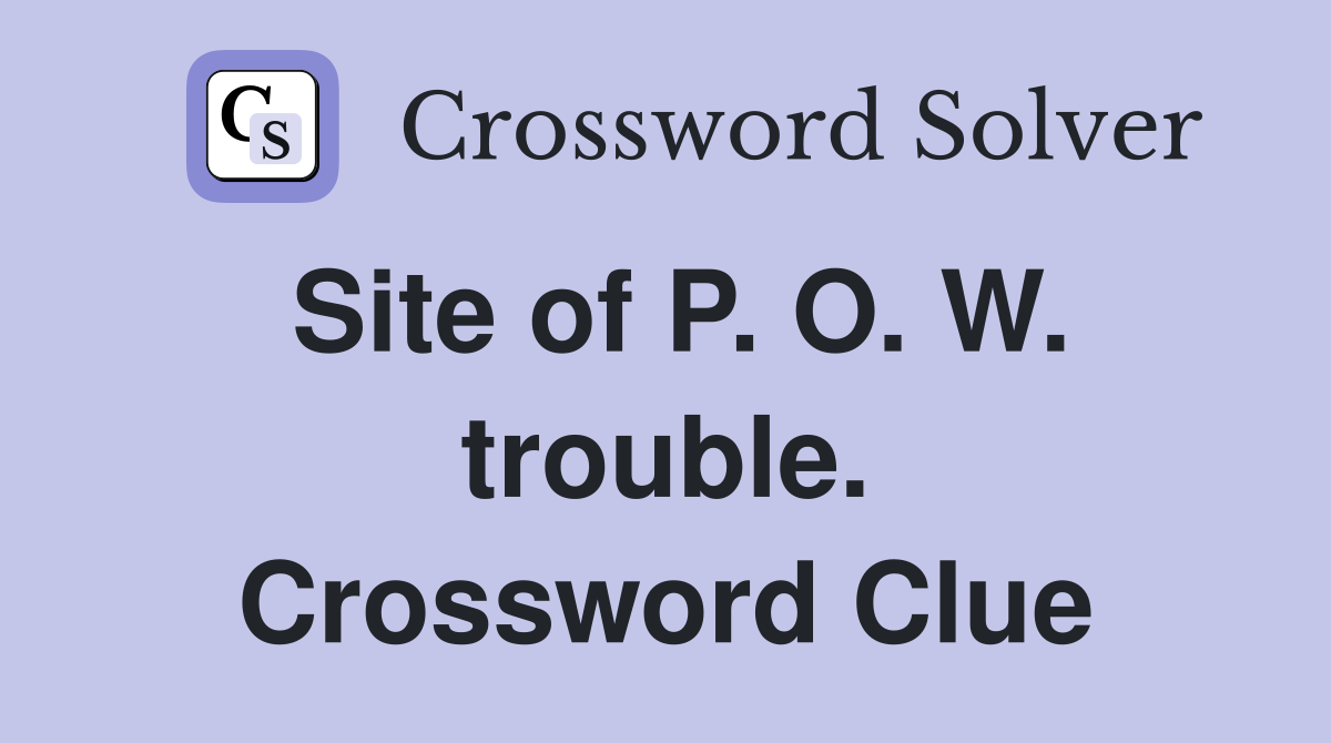 Site of P. O. W. trouble. Crossword Clue