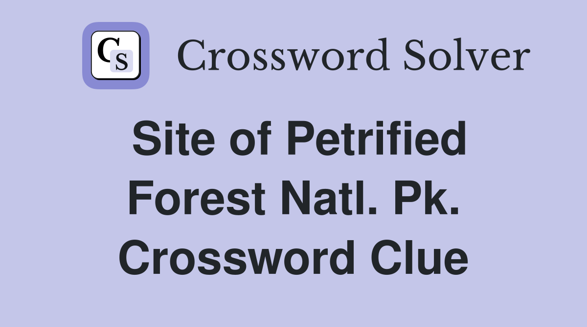 Site of Petrified Forest Natl. Pk. Crossword Clue