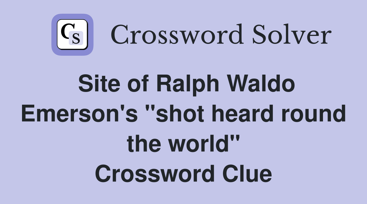 Site of Ralph Waldo Emerson's "shot heard round the world" Crossword Clue