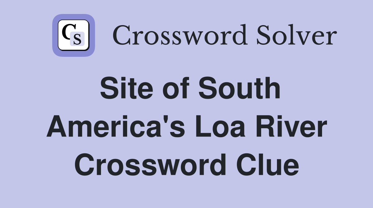 Site of South America's Loa River Crossword Clue