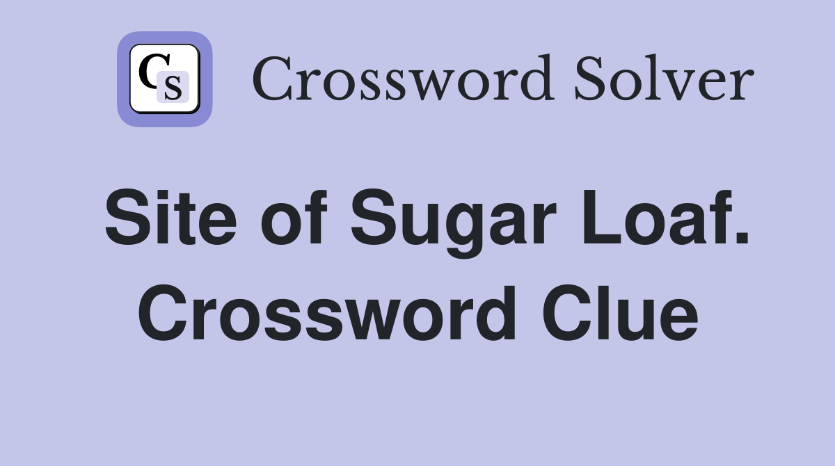 Site of Sugar Loaf. Crossword Clue