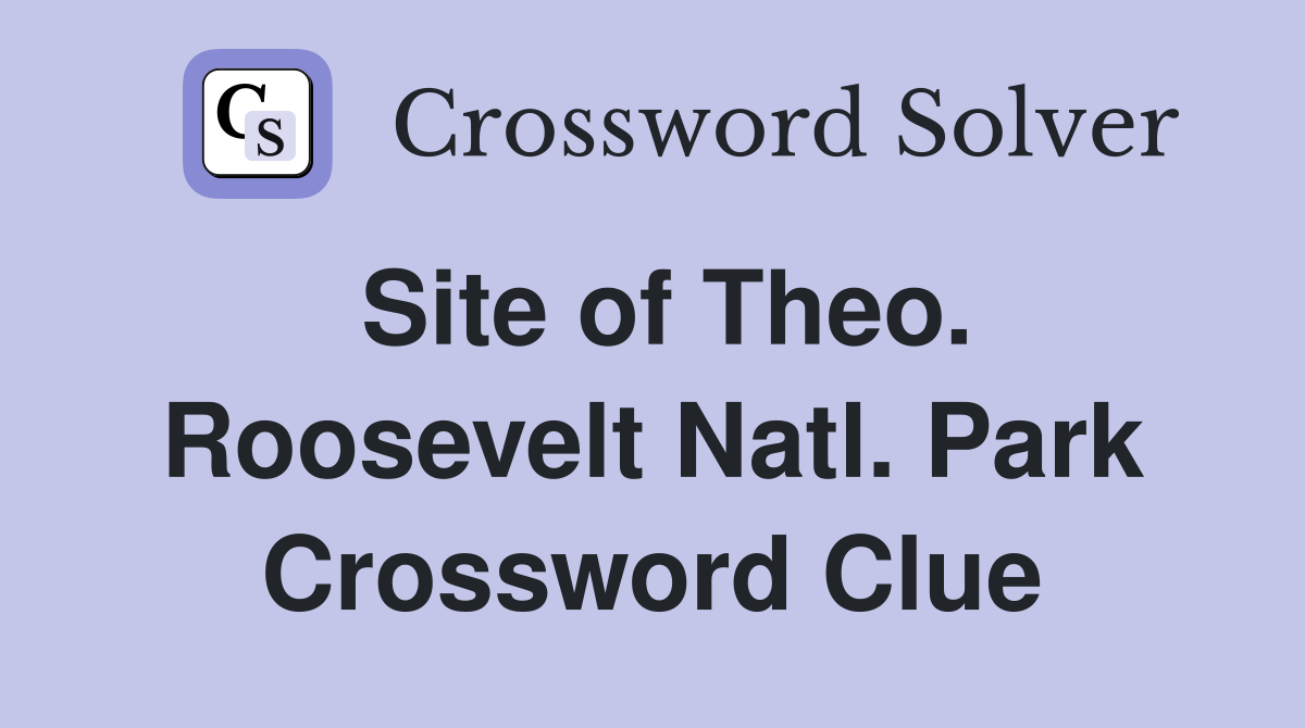 Site of Theo. Roosevelt Natl. Park Crossword Clue