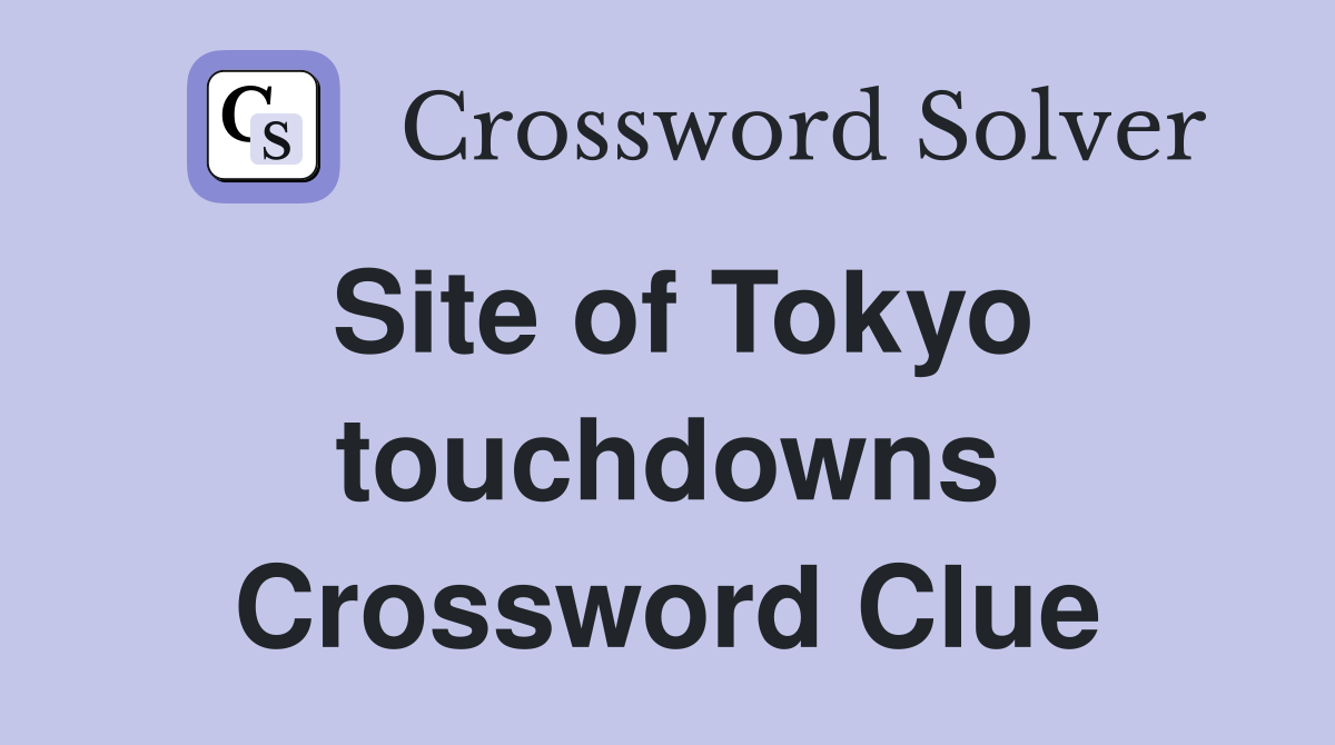 Site of Tokyo touchdowns Crossword Clue