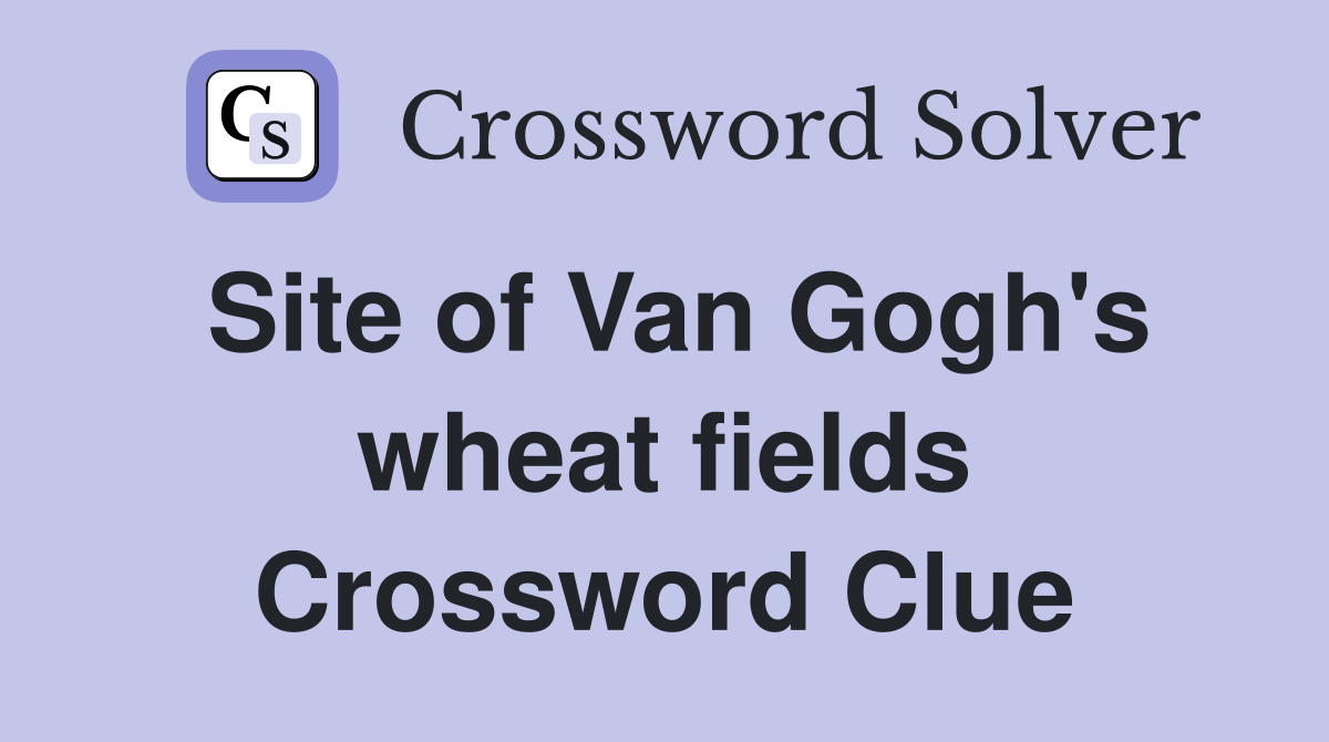 Site of Van Gogh's wheat fields Crossword Clue