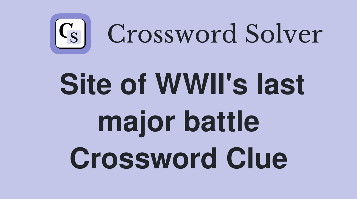 Site of WWII's last major battle Crossword Clue