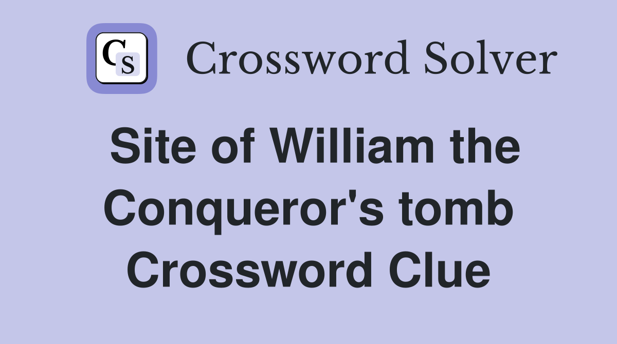 Site of William the Conqueror's tomb Crossword Clue