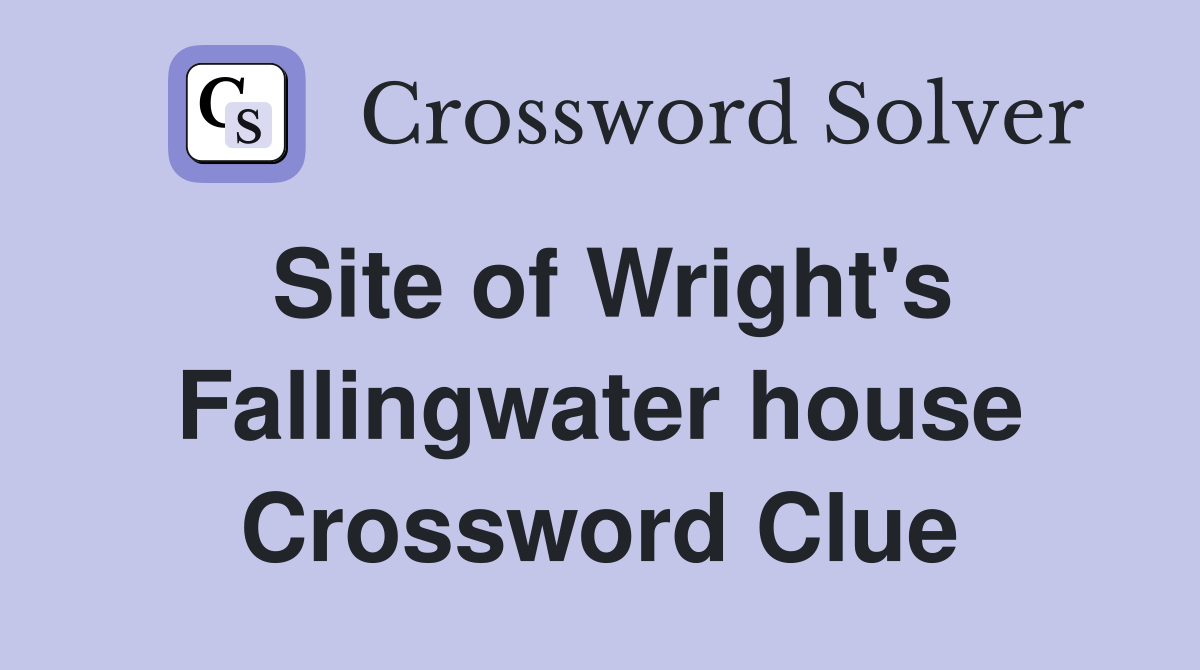 Site of Wright's Fallingwater house Crossword Clue