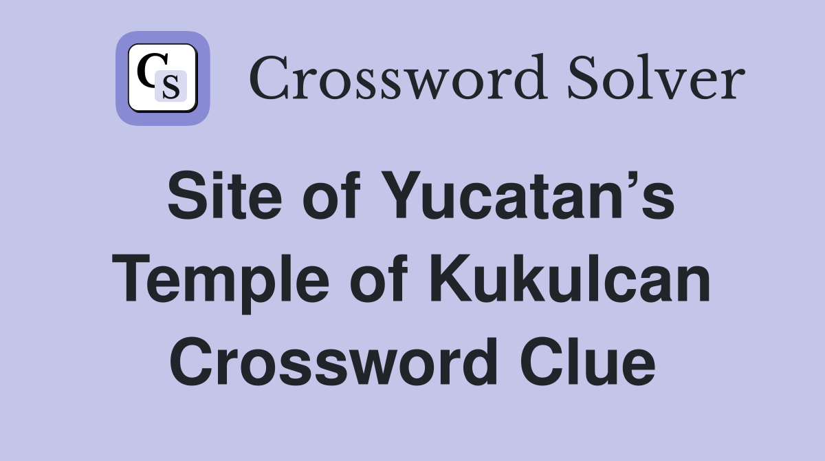 Site of Yucatan’s Temple of Kukulcan Crossword Clue