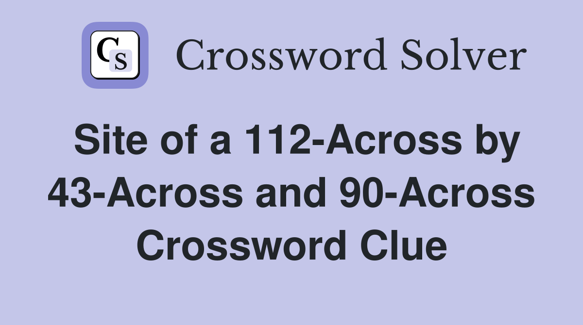 Site of a 112-Across by 43-Across and 90-Across Crossword Clue