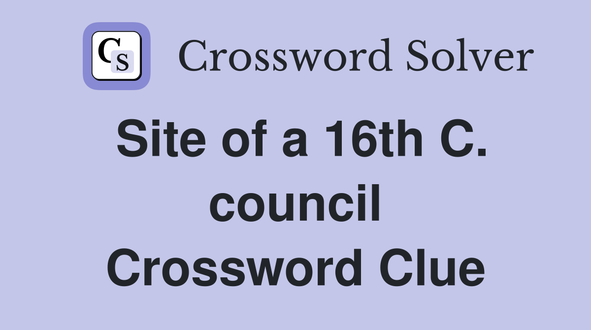 Site of a 16th C. council Crossword Clue