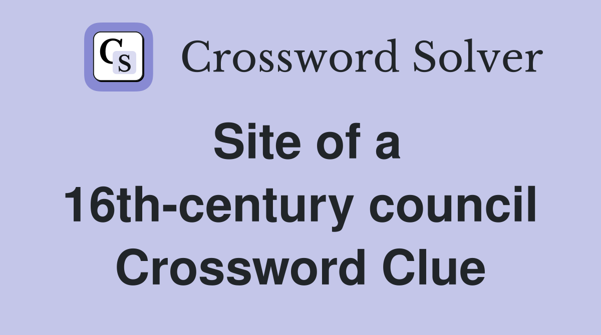 Site of a 16th-century council Crossword Clue