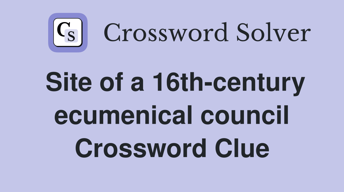 Site of a 16th-century ecumenical council Crossword Clue