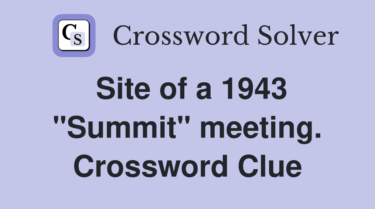 Site of a 1943 "Summit" meeting. Crossword Clue