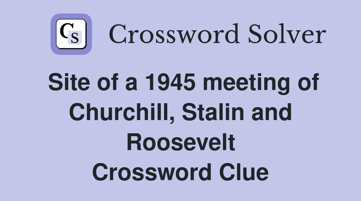 Site of a 1945 meeting of Churchill, Stalin and Roosevelt Crossword Clue