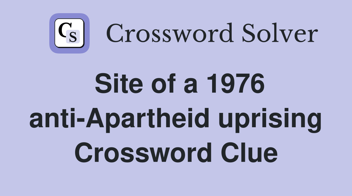 Site of a 1976 anti-Apartheid uprising Crossword Clue