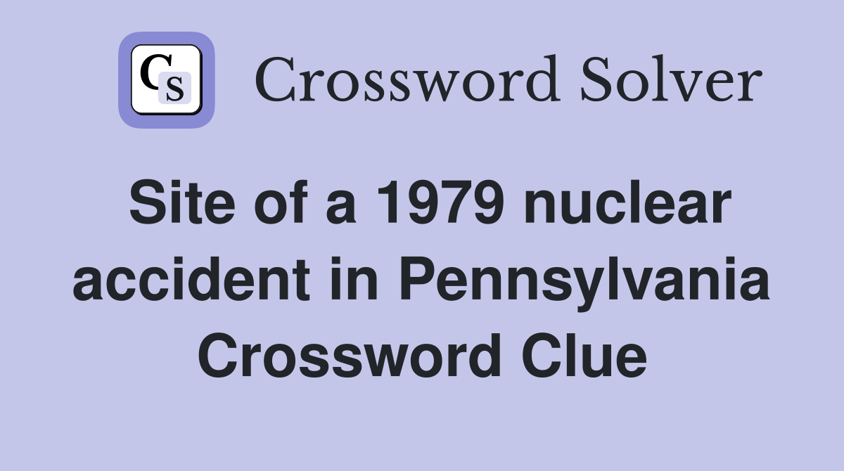 Site of a 1979 nuclear accident in Pennsylvania Crossword Clue