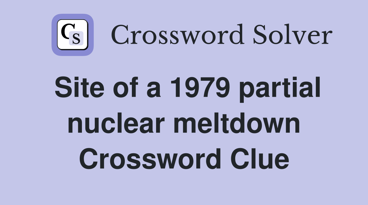 Site of a 1979 partial nuclear meltdown Crossword Clue