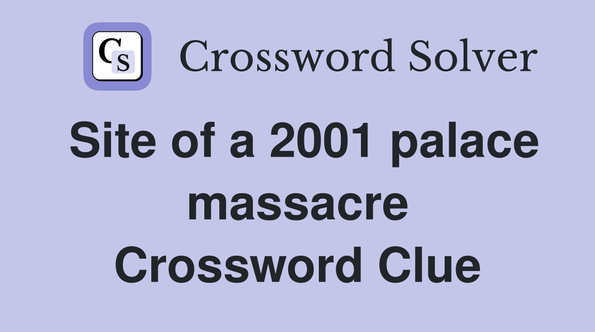 Site of a 2001 palace massacre Crossword Clue