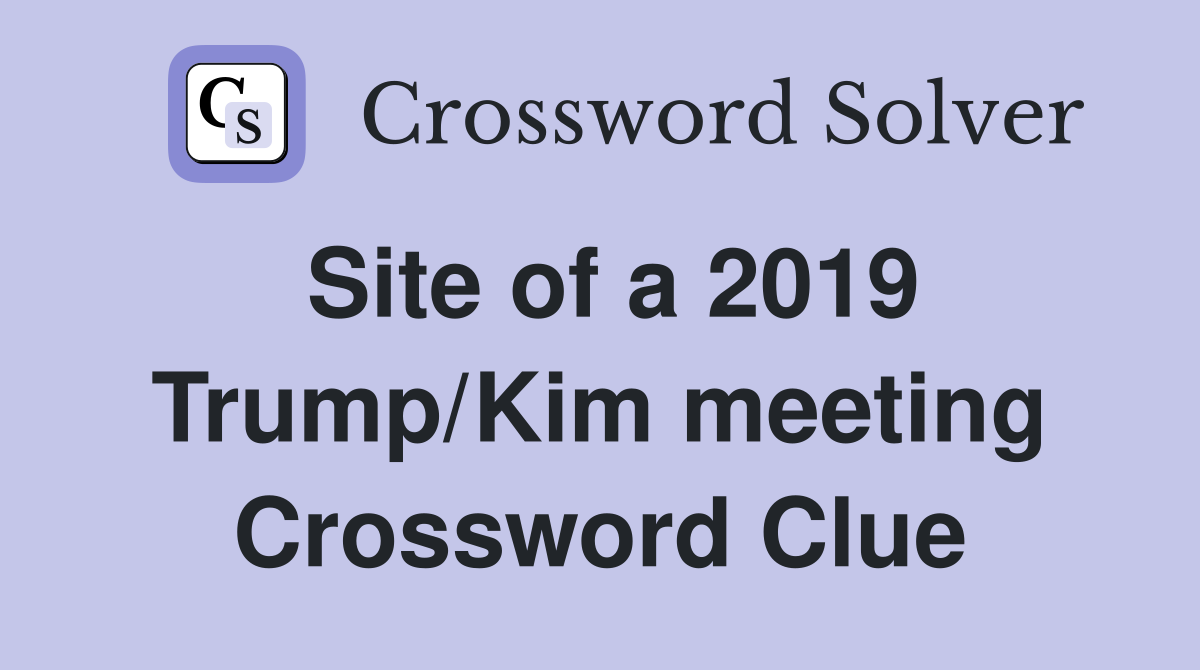 Site of a 2019 Trump/Kim meeting Crossword Clue